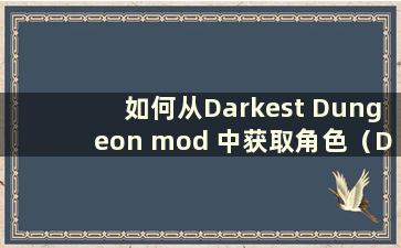 如何从Darkest Dungeon mod 中获取角色（Darkest Dungeon Monster Manual mod）